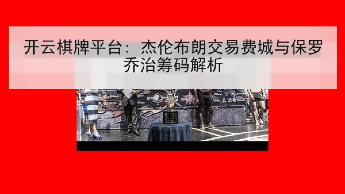 开云棋牌平台: 杰伦布朗交易费城与保罗乔治筹码解析
