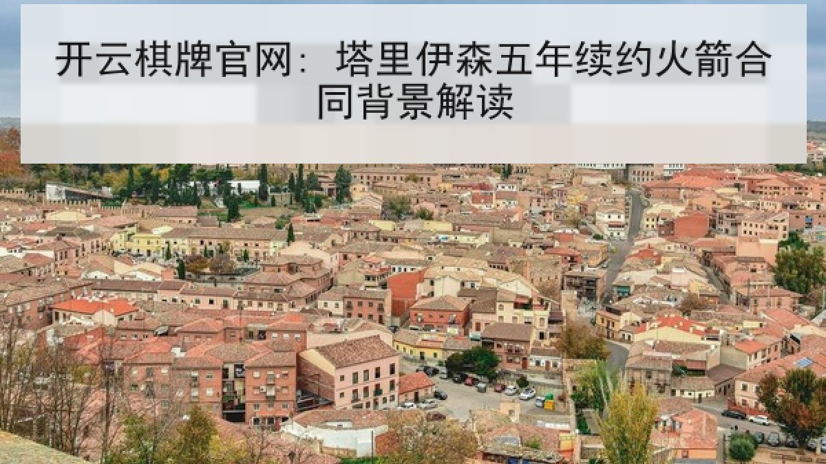 开云棋牌官网: 塔里伊森五年续约火箭合同背景解读