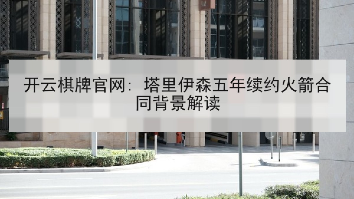 开云棋牌官网: 塔里伊森五年续约火箭合同背景解读