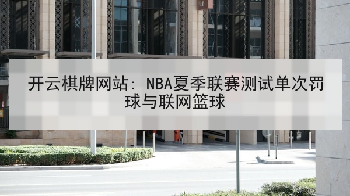 开云棋牌网站: NBA夏季联赛测试单次罚球与联网篮球 开云棋牌网站: NBA夏季联赛测试单次罚球与联网篮球