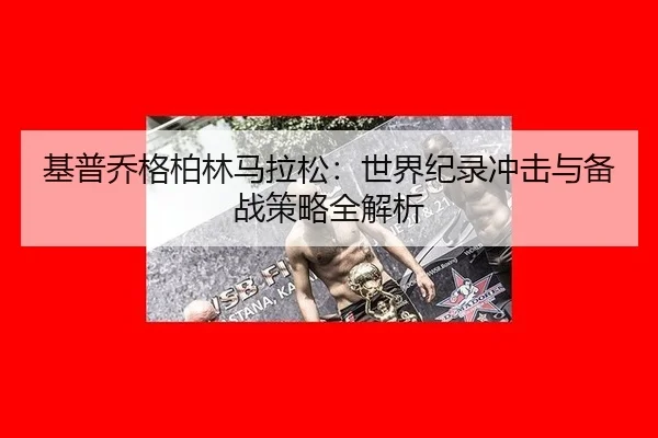 基普乔格柏林马拉松：世界纪录冲击与备战策略全解析
