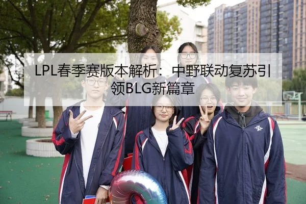 LPL春季赛版本解析：中野联动复苏引领BLG新篇章