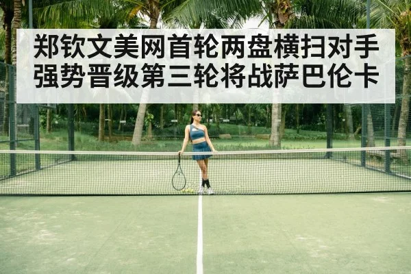 郑钦文美网首轮两盘横扫对手强势晋级第三轮将战萨巴伦卡
