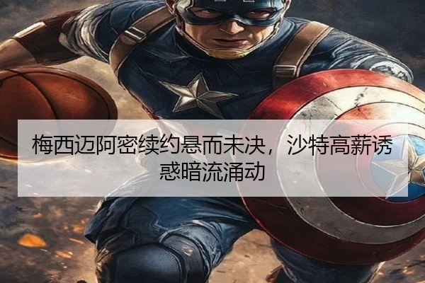 梅西迈阿密续约悬而未决，沙特高薪诱惑暗流涌动