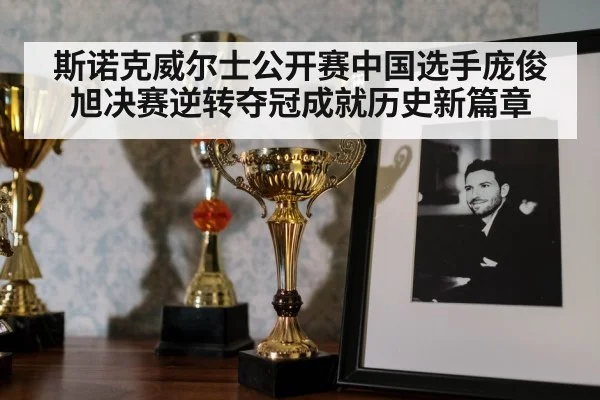 斯诺克威尔士公开赛中国选手庞俊旭决赛逆转夺冠成就历史新篇章