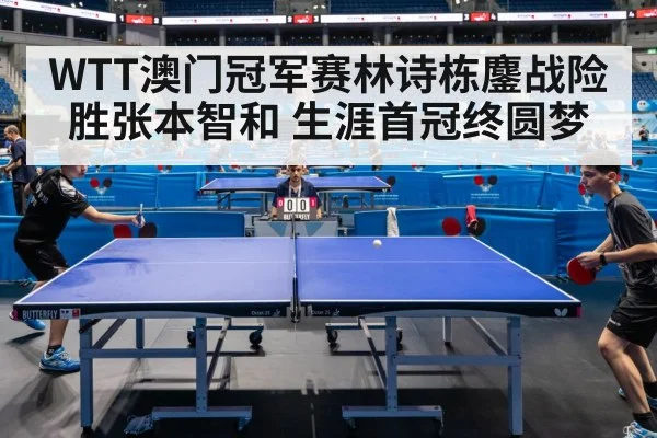 WTT澳门冠军赛林诗栋鏖战险胜张本智和 生涯首冠终圆梦